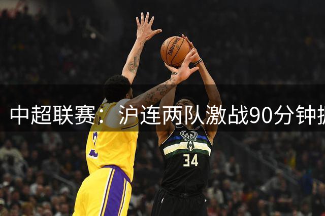 中超联赛：沪连两队激战90分钟握手言和