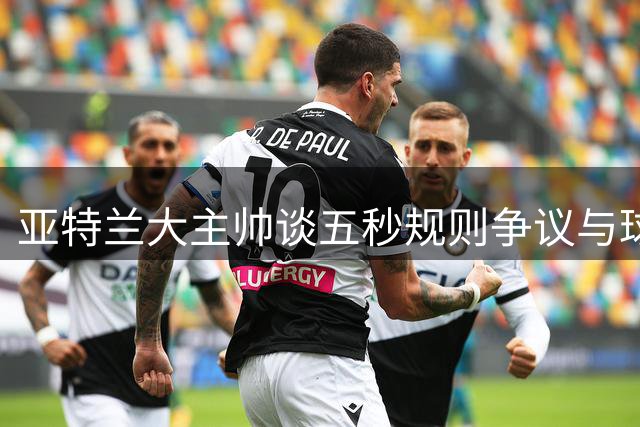 亚特兰大主帅谈五秒规则争议与球队新赛季首胜
