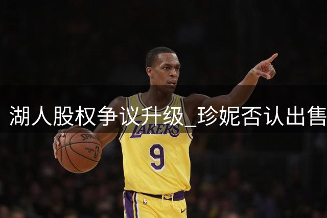 湖人股权争议升级 珍妮否认出售家族持股传闻