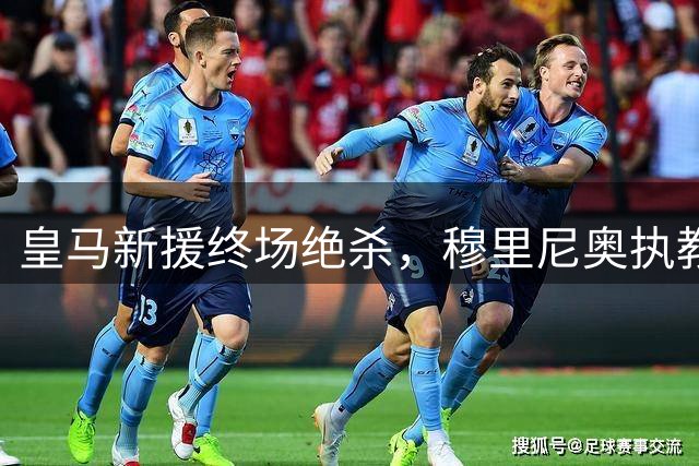 皇马新援终场绝杀，穆里尼奥执教首秀险胜西班牙人