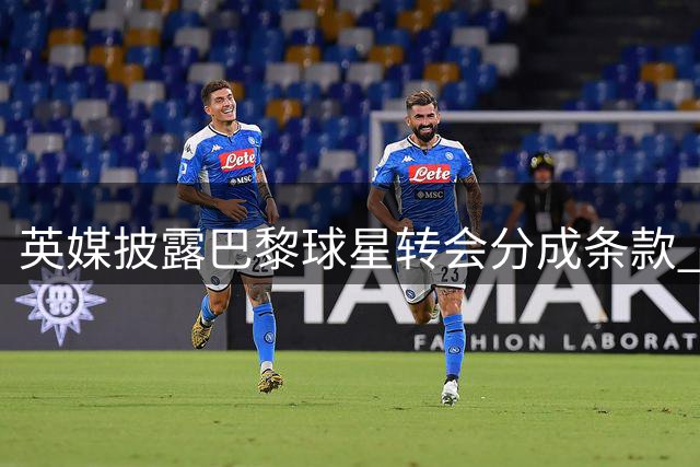 英媒披露巴黎球星转会分成条款 老东家里昂将获利