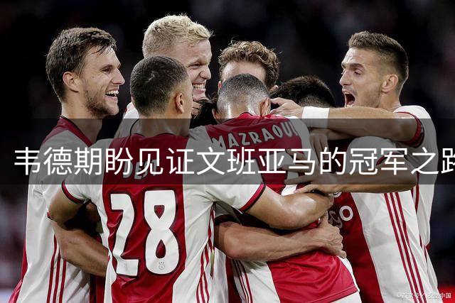 韦德期盼见证文班亚马的冠军之路