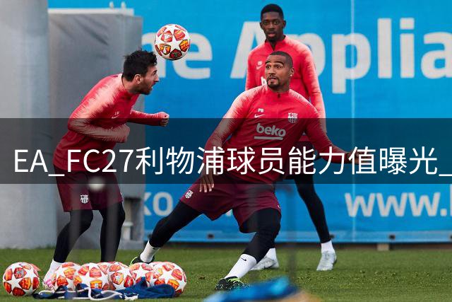 EA FC27利物浦球员能力值曝光 范戴克88分全队最高
